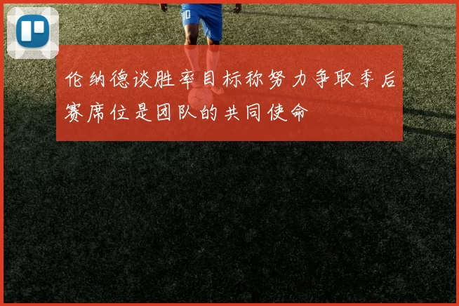 伦纳德谈胜率目标称努力争取季后赛席位是团队的共同使命