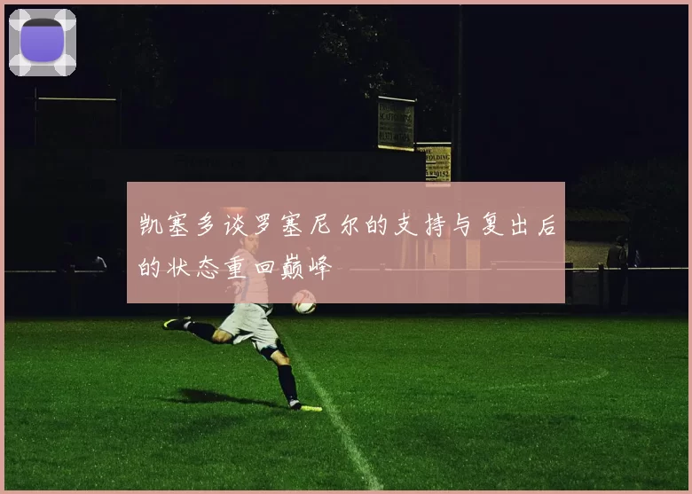 凯塞多谈罗塞尼尔的支持与复出后的状态重回巅峰