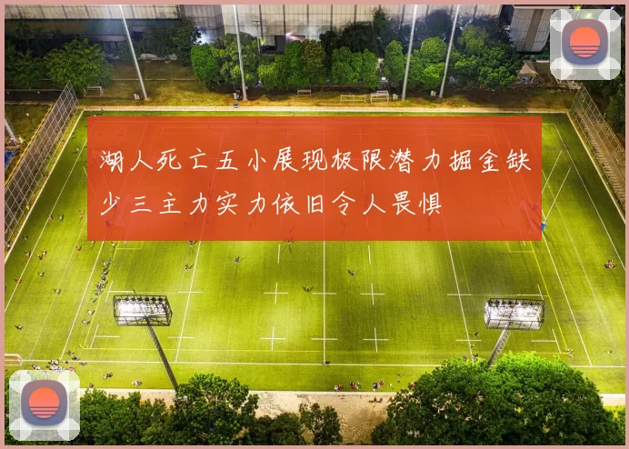 湖人死亡五小展现极限潜力掘金缺少三主力实力依旧令人畏惧