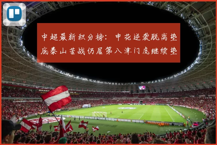 中超最新积分榜：申花逆袭脱离垫底泰山苦战仍居第八津门虎继续垫底陷入困境
