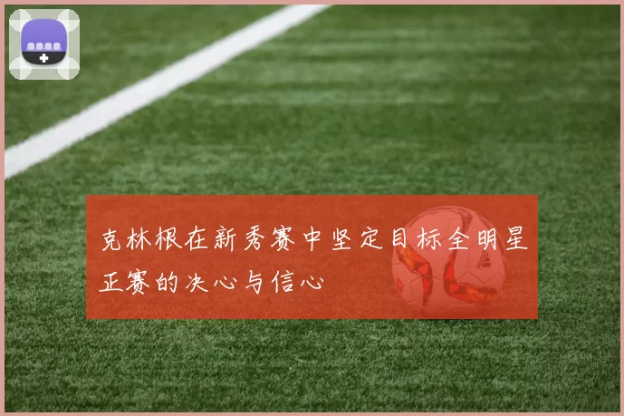克林根在新秀赛中坚定目标全明星正赛的决心与信心