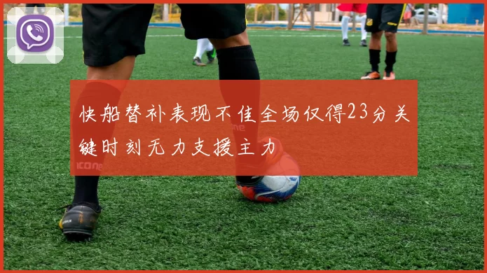 快船替补表现不佳全场仅得23分关键时刻无力支援主力