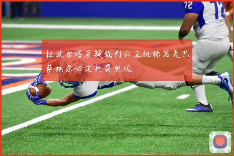 拉波尔塔质疑裁判公正性称若是巴萨绝杀必定判罚犯规