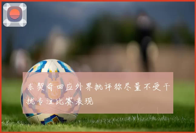 东契奇回应外界批评称尽量不受干扰专注比赛表现