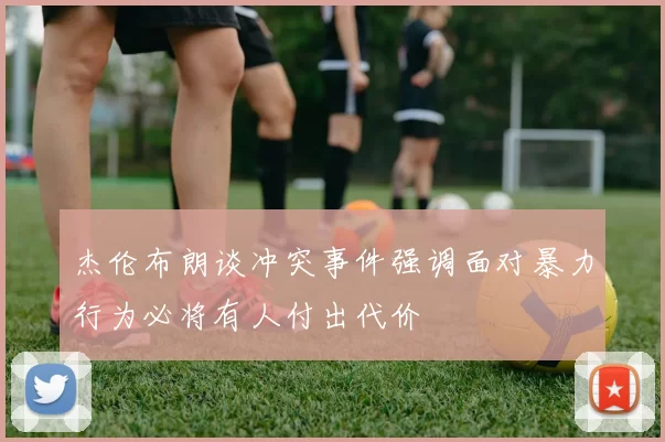 杰伦布朗谈冲突事件强调面对暴力行为必将有人付出代价