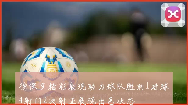 德保罗精彩表现助力球队胜利1进球4射门2次射正展现出色状态