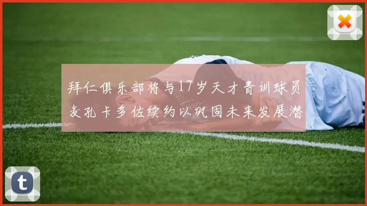拜仁俱乐部将与17岁天才青训球员麦孔卡多佐续约以巩固未来发展潜力